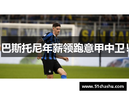 巴斯托尼年薪领跑意甲中卫！