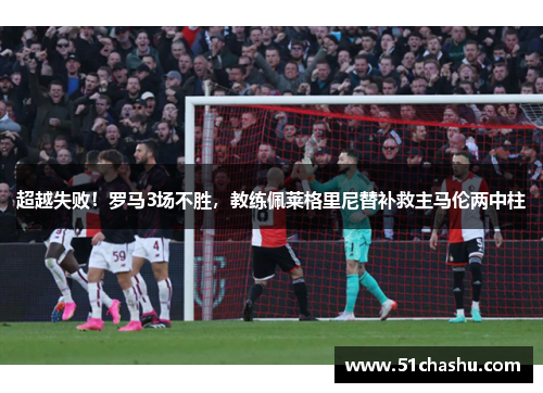 超越失败！罗马3场不胜，教练佩莱格里尼替补救主马伦两中柱